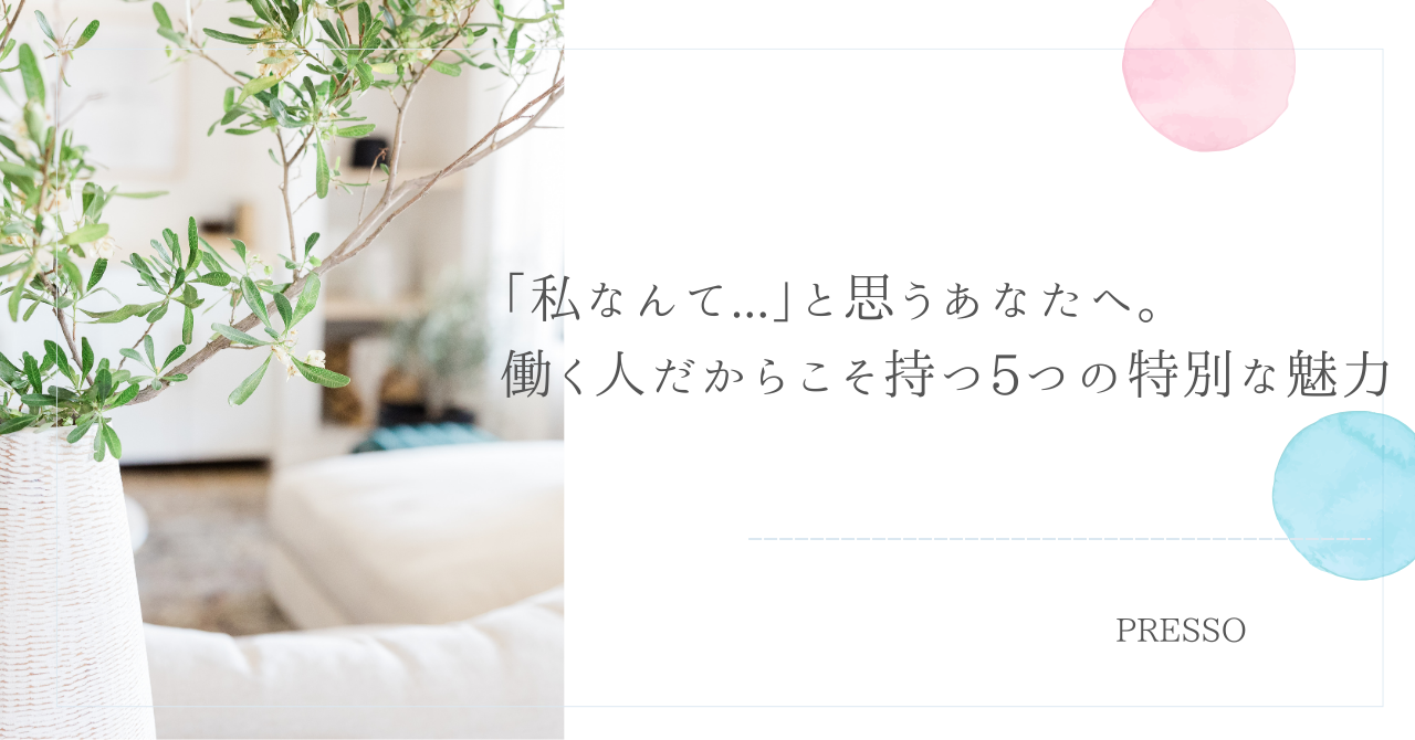 「私なんて...」と思うあなたへ。働く人だからこそ持つ5つの特別な魅力